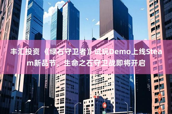 丰汇投资 《绿石守卫者》试玩Demo上线Steam新品节，生命之石守卫战即将开启