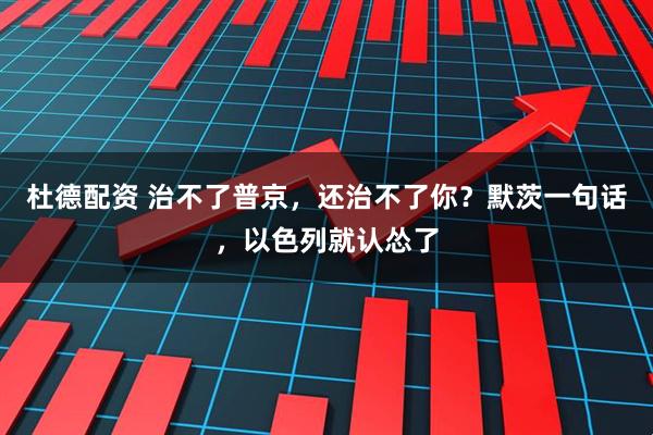 杜德配资 治不了普京，还治不了你？默茨一句话，以色列就认怂了