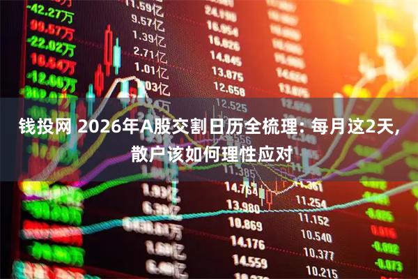 钱投网 2026年A股交割日历全梳理: 每月这2天, 散户该如何理性应对