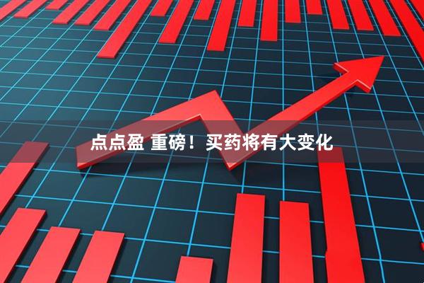 点点盈 重磅！买药将有大变化