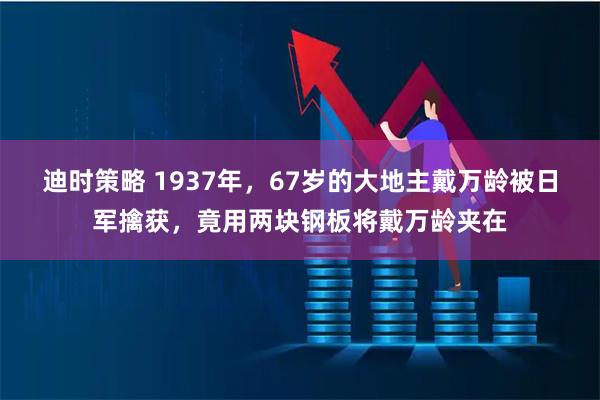 迪时策略 1937年，67岁的大地主戴万龄被日军擒获，竟用两块钢板将戴万龄夹在