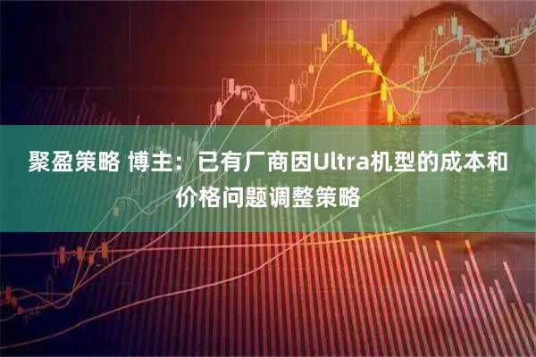 聚盈策略 博主：已有厂商因Ultra机型的成本和价格问题调整策略