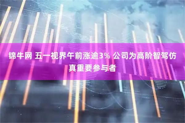 锦牛网 五一视界午前涨逾3% 公司为高阶智驾仿真重要参与者