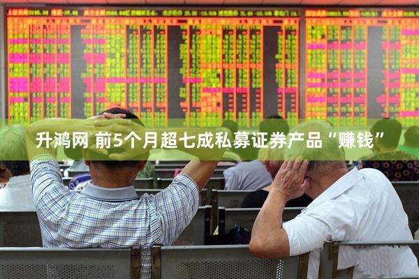 升鸿网 前5个月超七成私募证券产品“赚钱”