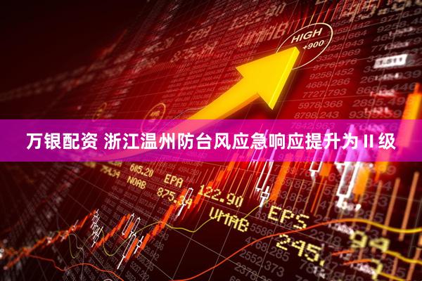 万银配资 浙江温州防台风应急响应提升为Ⅱ级