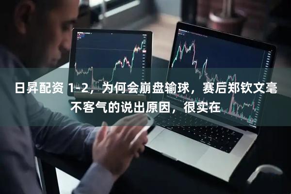 日昇配资 1-2，为何会崩盘输球，赛后郑钦文毫不客气的说出原因，很实在