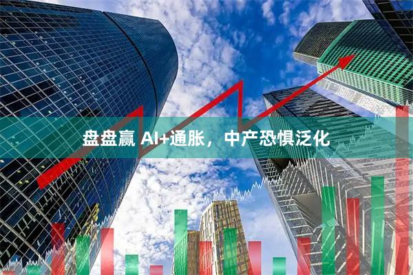 盘盘赢 AI+通胀，中产恐惧泛化
